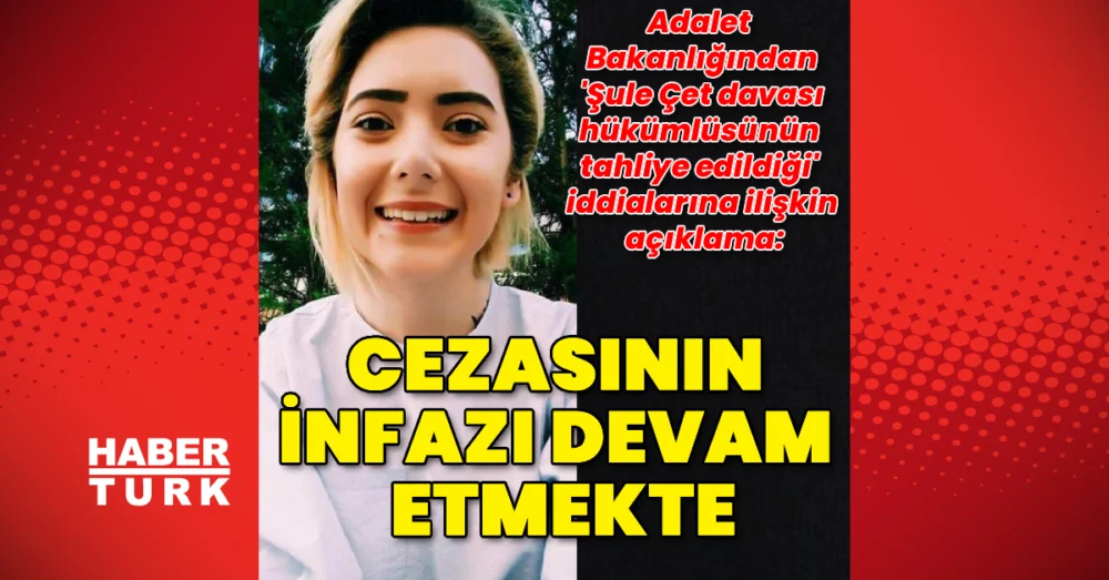 Adalet Bakanlığı Şule Çet Davası Hükümlülerinin Tahliye Edilmediğini Açıkladı
