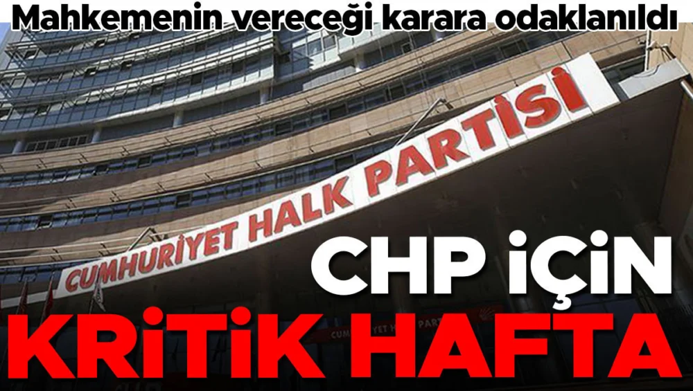 CHP’de Kritik Mahkeme Kararının Siyasi Geleceği Şekillendirecek Olması Endişe Yaratıyor