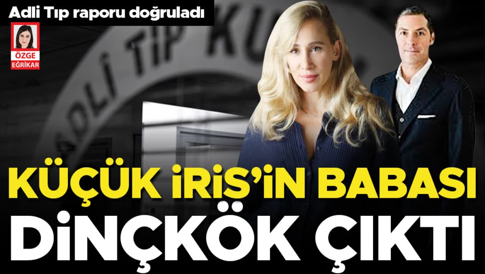 Raif Dinçkök’ün İris’in Babası Olduğu Adli Tıp Kurumu Raporuyla Kesinleşti
