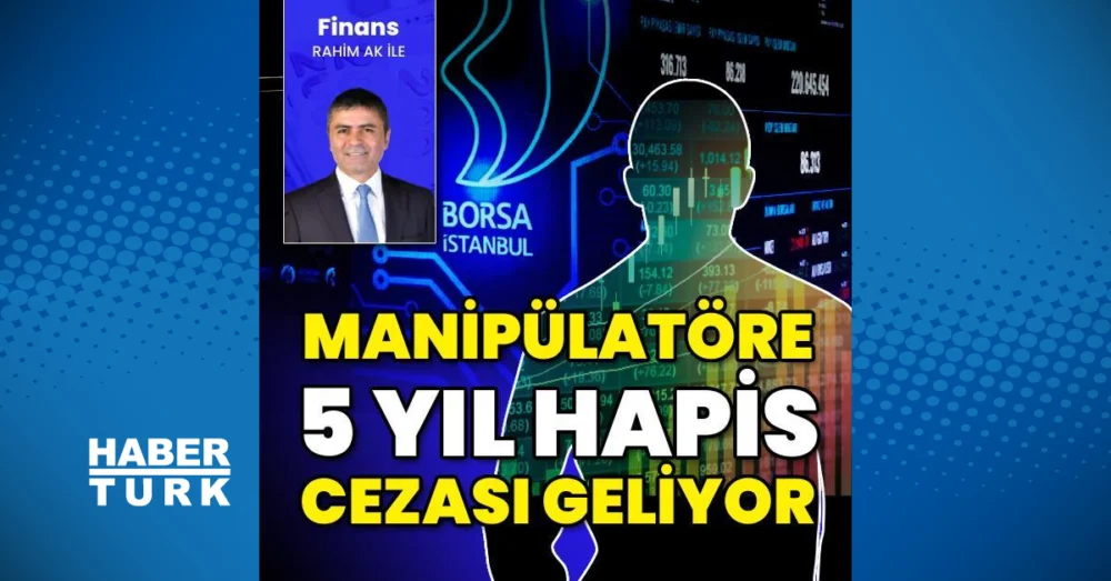 Piyasa Manipülatörlerine Hapis Cezası Artırılıyor