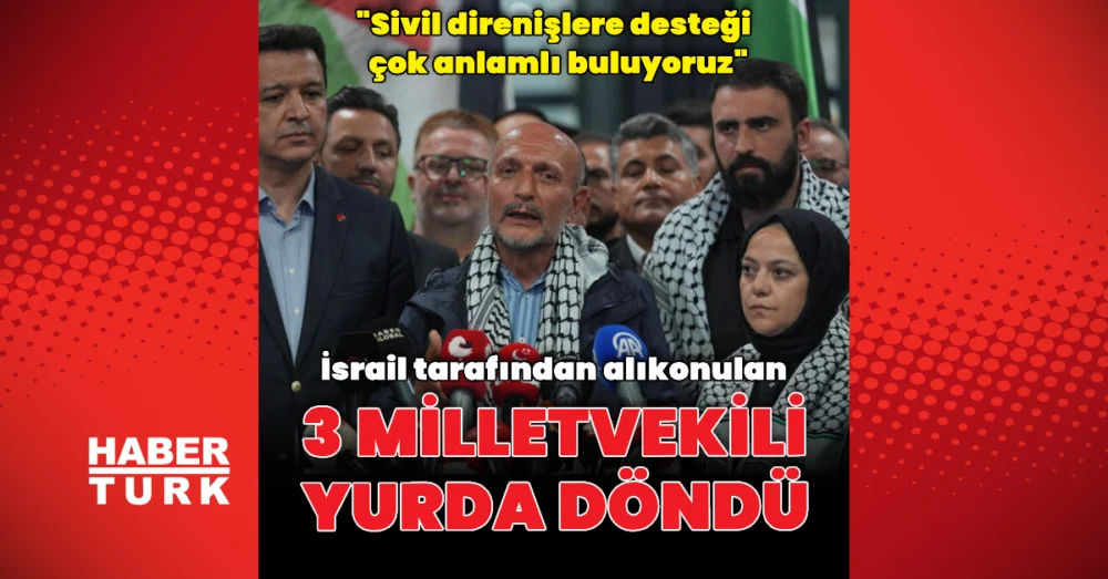 İsrail’in Alıkoyduğu Özgürlük Filosu’ndan Üç Milletvekili Türkiye’ye Geri Döndü