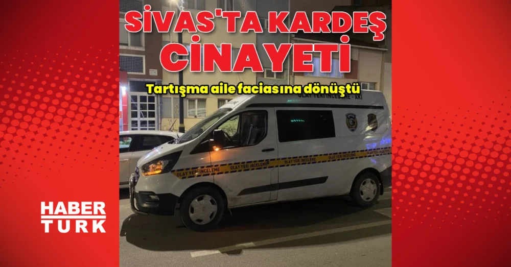 Sivas’ta Kardeş Kavgası Faciayla Sonuçlandı Bir Ağabey Yaşamını Yitirdi
